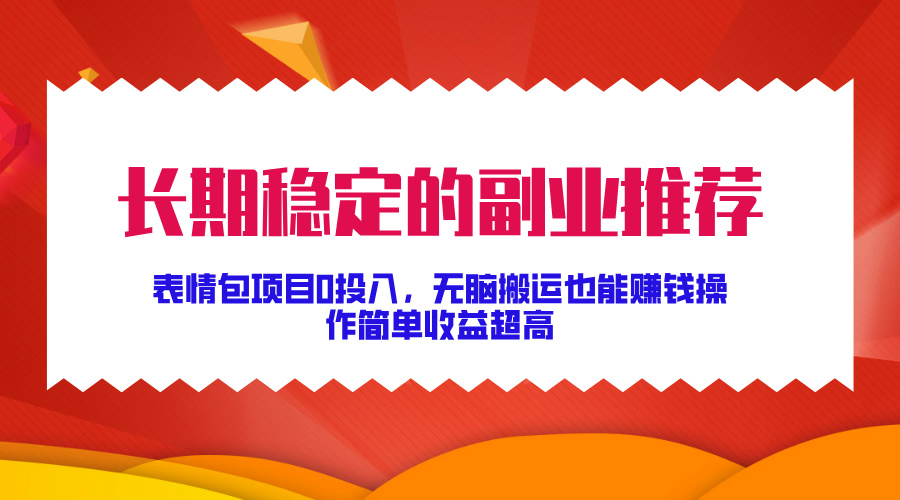 长期稳定的副业推荐！表情包项目0投入，无脑搬运也能赚钱，操作简单收益超高-千图副业网