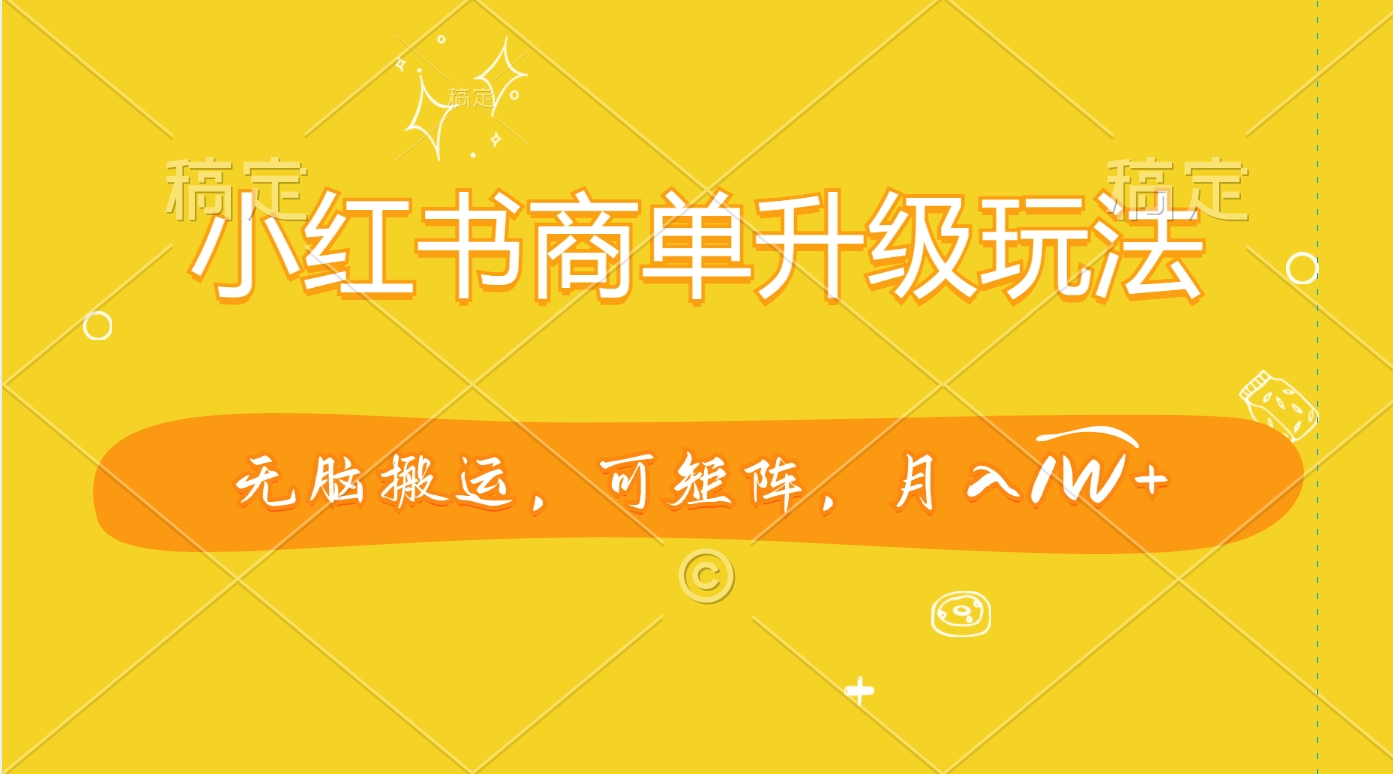小红书商单升级玩法，无脑搬运，可矩阵，月入1W+-千图副业网