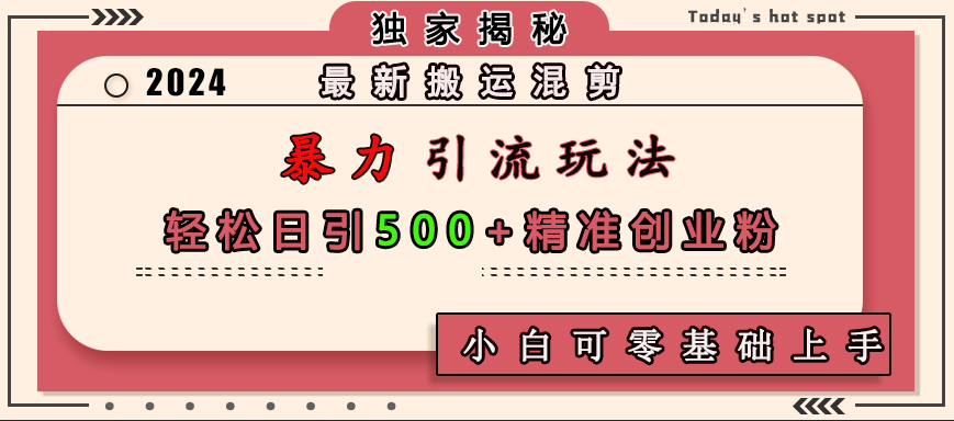 最新搬运混剪暴力引流玩法，轻松日引500+精准创业粉，小白可零基础上手-千图副业网
