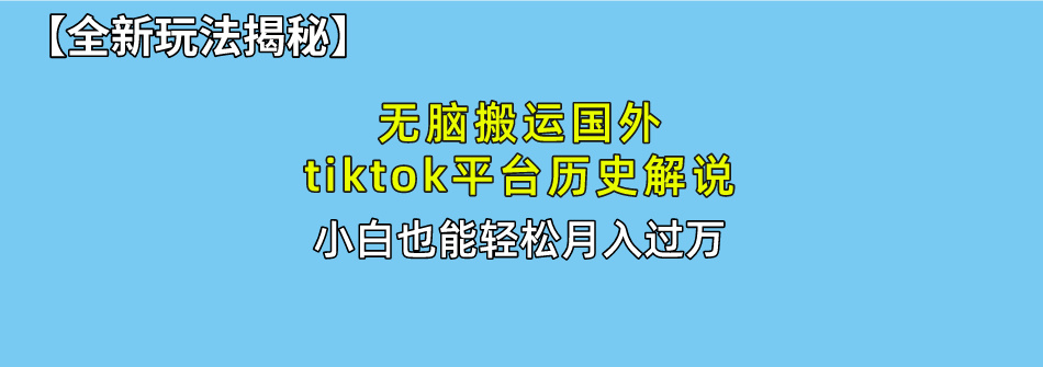 【全新玩法揭秘】无脑搬运国外tiktok历史解说，月入过万绝不是梦-千图副业网