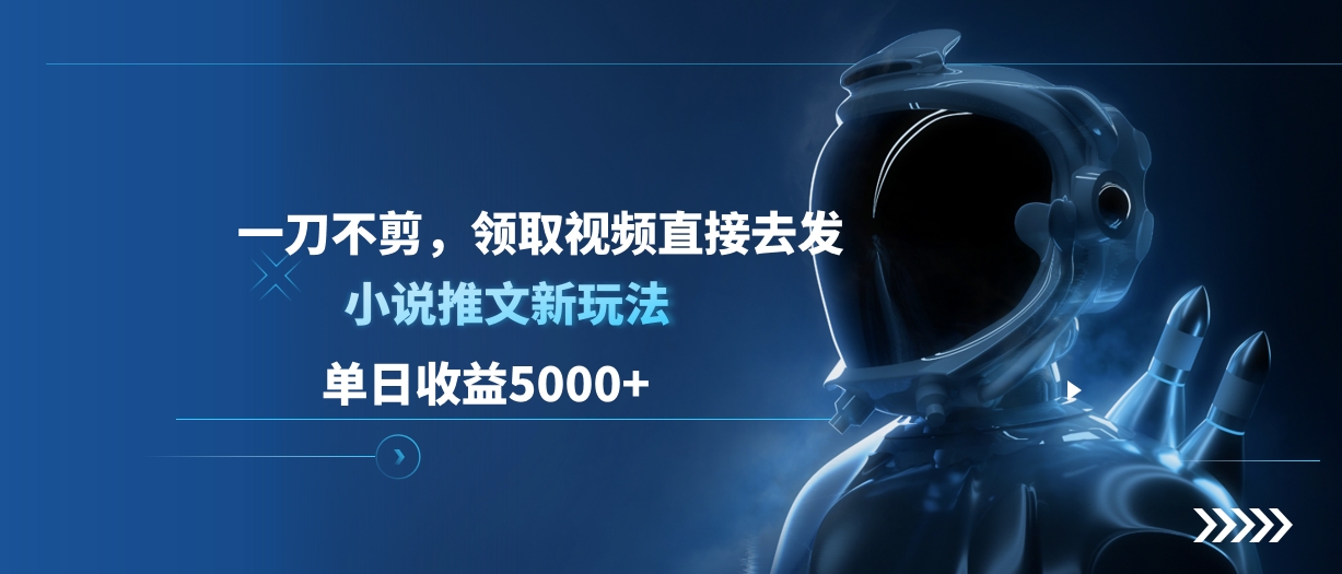 单日收益5000+，小说推文新玩法，一刀不剪，领取视频直接去发-千图副业网