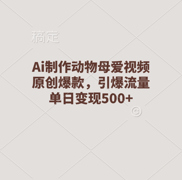 Ai制作动物母爱视频，原创爆款，引爆流量，单日变现500+-千图副业网