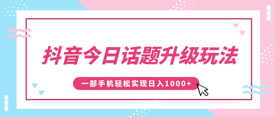 抖音今日话题升级玩法，1条作品涨粉5000，一部手机轻松实现日入1000+-千图副业网