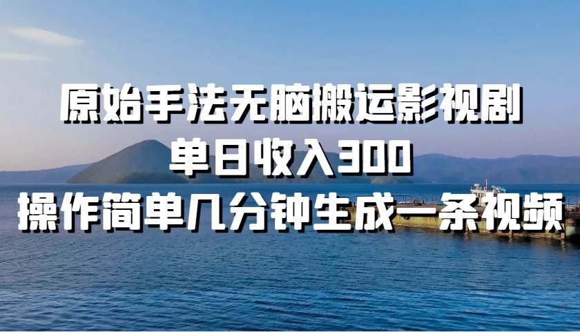 原始手法无脑搬运影视剧，单日收入300！-千图副业网