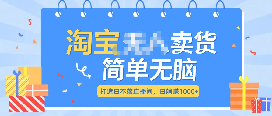 最新淘宝无人卖货7.0，简单无脑，小白易操作，日躺赚1000+-千图副业网