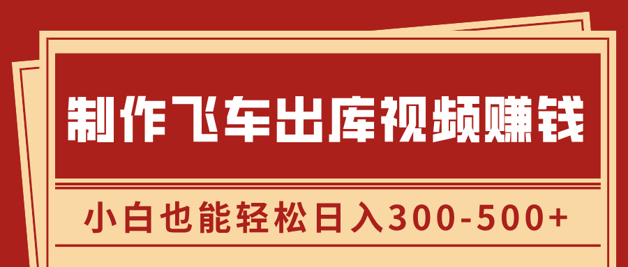 制作飞车出库视频赚钱，玩信息差一单赚50-80，小白也能轻松日入300-500+-千图副业网