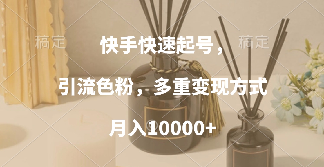 快手快速起号，引流色粉，多重变现方式，月入10000+-千图副业网