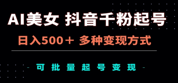 AI美女抖音千粉起号玩法，日入500＋，多种变现方式，可批量矩阵起号出售！-千图副业网