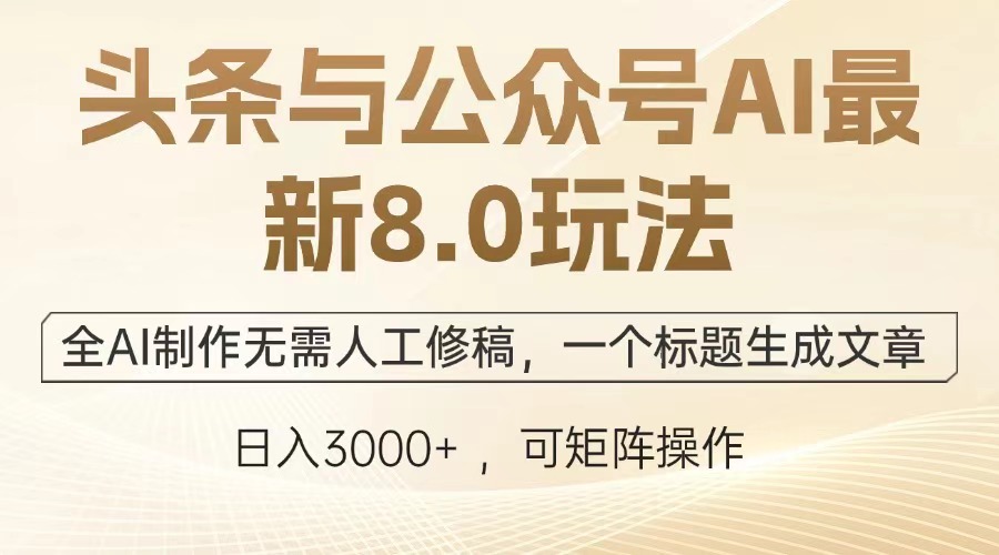 头条与公众号AI最新8.0玩法，全AI制作无需人工修稿，一个标题生成文章，日入3000+-千图副业网