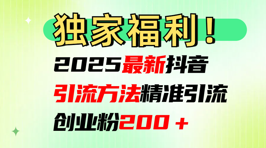 2025最新抖音引流方法每日精准引流创业粉200＋-千图副业网
