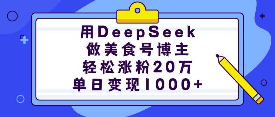 用DeepSeek做美食号博主，轻松涨粉20万，单日变现1000+-千图副业网