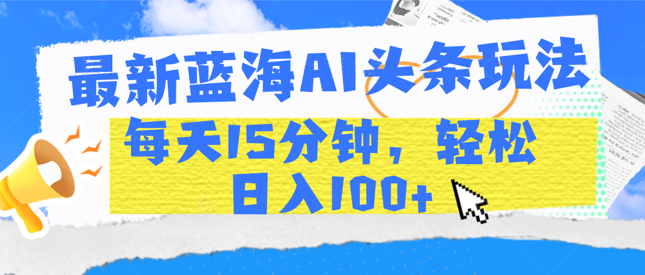 最新蓝海AI头条玩法，每天15分钟，轻松日入100+-千图副业网