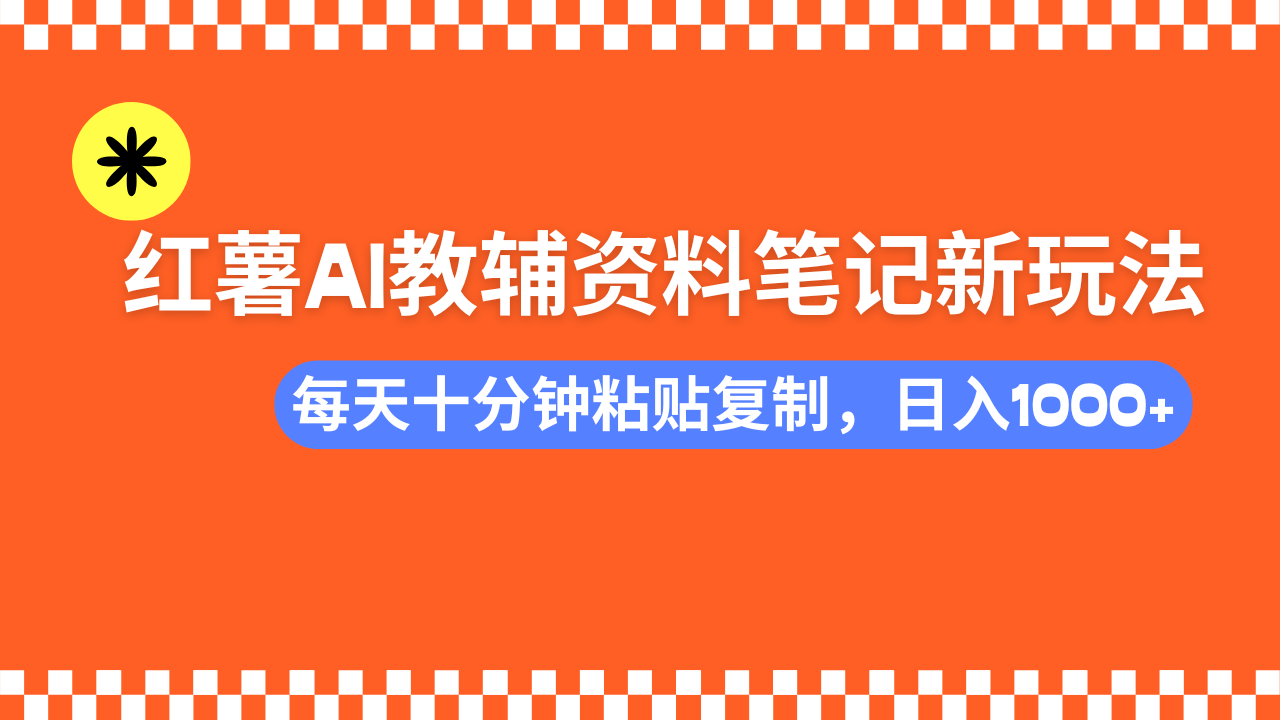 小红书AI教辅资料笔记新玩法，0门槛，可批量可复制，一天十分钟发笔记轻松日入1000+-千图副业网