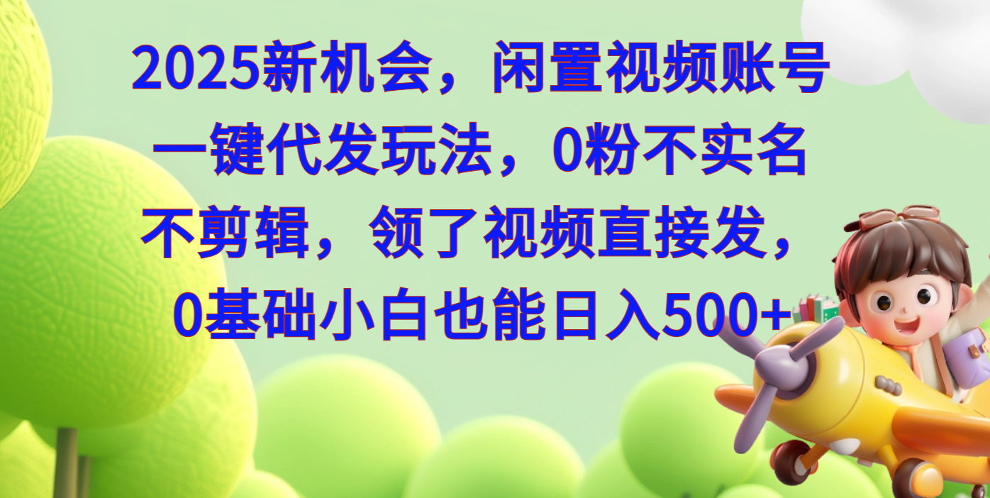 2025新机会，闲置视频账号一键代发玩法，0粉不实名不剪辑，领了视频直接发，0基础小白也能日入500-千图副业网