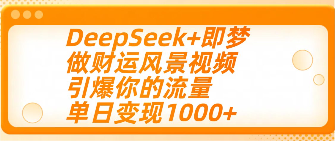 用DeepSeek+即梦制作财运风景视频，引爆你的流量，单日变现1000+-千图副业网