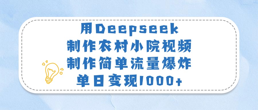 用Deepseek制作农村小院视频，制作简单流量爆炸，单日变现1000+-千图副业网