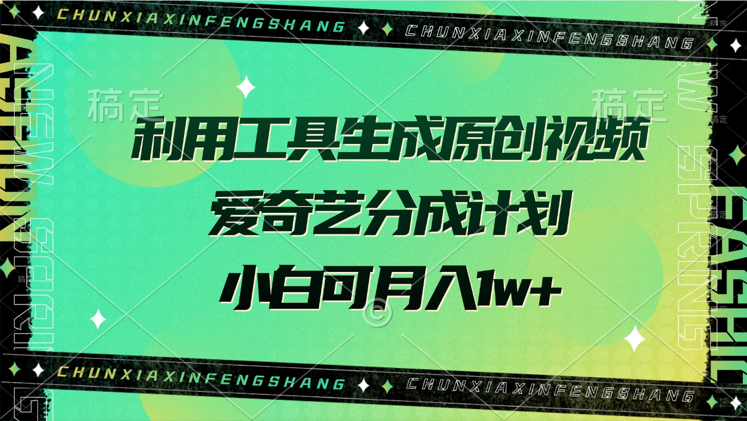 利用工具生成原创视频，爱奇艺分成计划，小白可月入1w+-千图副业网