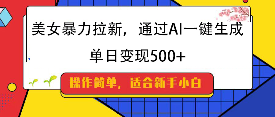 美女暴力拉新，通过AI一键生成，纯小白一学就会，单日变现500+-千图副业网
