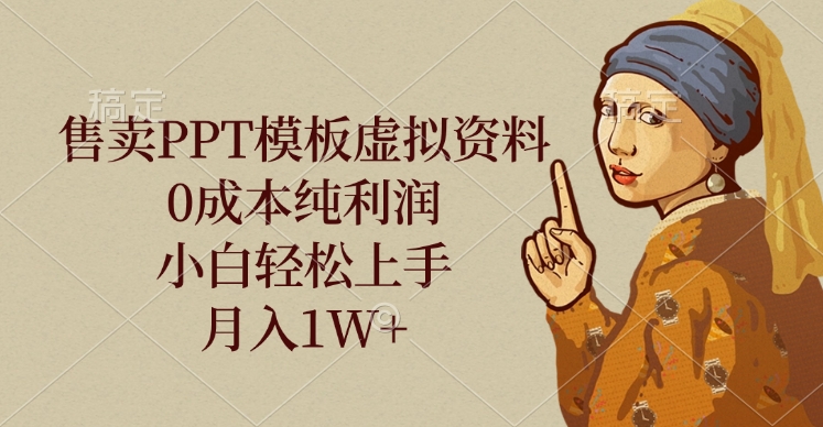 售卖PPT模板虚拟资料，0成本纯利润，小白轻松上手，月入1W+-千图副业网