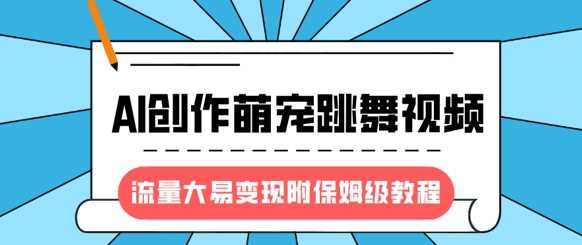 最新风口项目，AI创作萌宠跳舞视频，流量大易变现-千图副业网