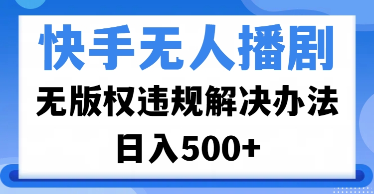 快手无人播剧，无版权违规解决办法，无人播剧日入500+-千图副业网