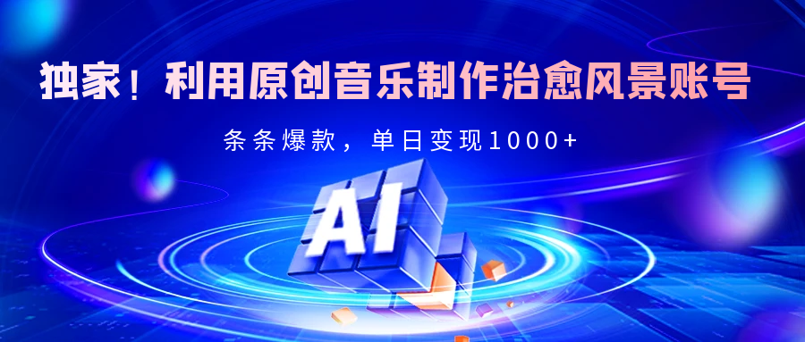 独家！利用原创音乐制作治愈风景账号，条条爆款，单日变现2000+-千图副业网