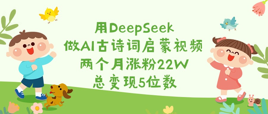 用DeepSeek做AI古诗词启蒙视频，两个月涨粉22W，总变现5位数-千图副业网