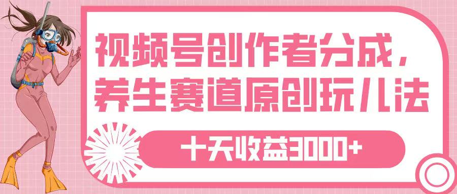 视频号创作者分成，养生赛道原创玩儿法，十条收益 3000➕-千图副业网