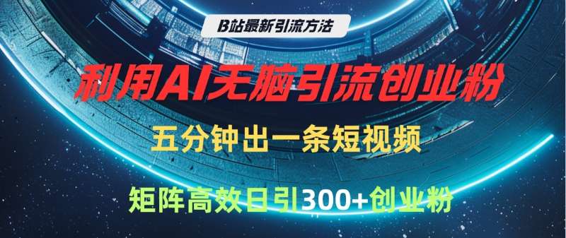 B站最新引流方法，利用AI无脑引流创业粉，五分钟一条作品，矩阵高效日引300家精准创业粉-千图副业网