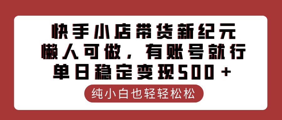 快手小店带货新纪元，懒人可做，有账号就行，单日稳定变现500＋-千图副业网