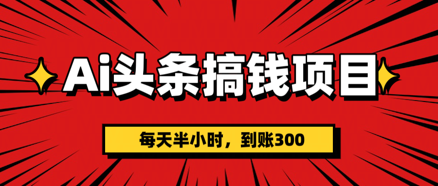 AI头条搞钱项目，一天半小时，到账300+-千图副业网