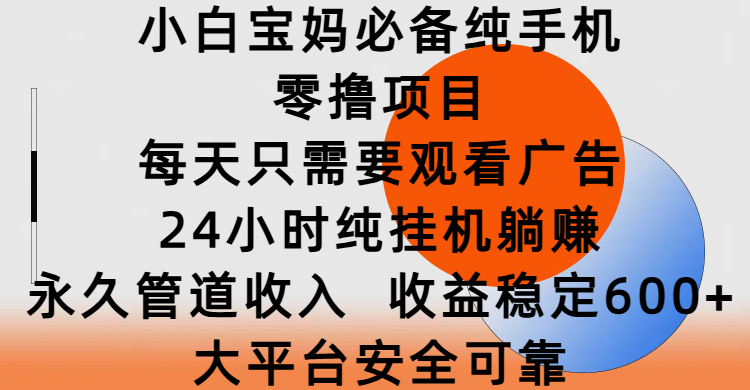 小白宝妈必备纯手机零撸项目，每天只需要观看广告，24小时纯挂机躺赚，永久管道收入，收益稳定600+，大平台安全可靠-千图副业网