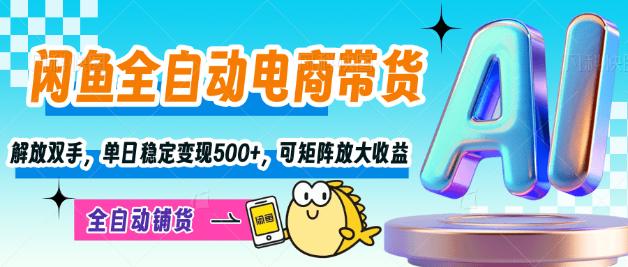 【闲鱼全自动电商带货】解放双手，单日稳定变现500+，可矩阵放大收益-千图副业网