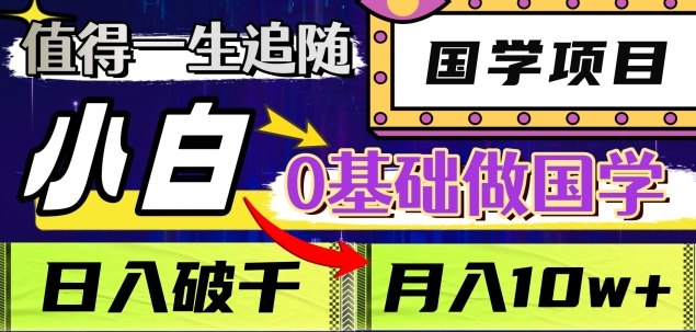 值得一生追随的国学项目，长期饭票，小白也可0基础做国学，日入3000，月入10W+-千图副业网