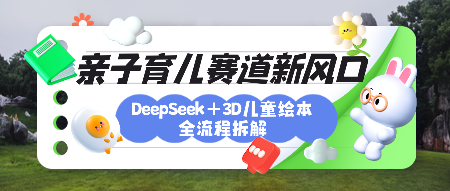 育儿赛道新风口：DeepSeek+3D绘本全流程拆解，月涨粉上万，还能培养亲子创造力-千图副业网