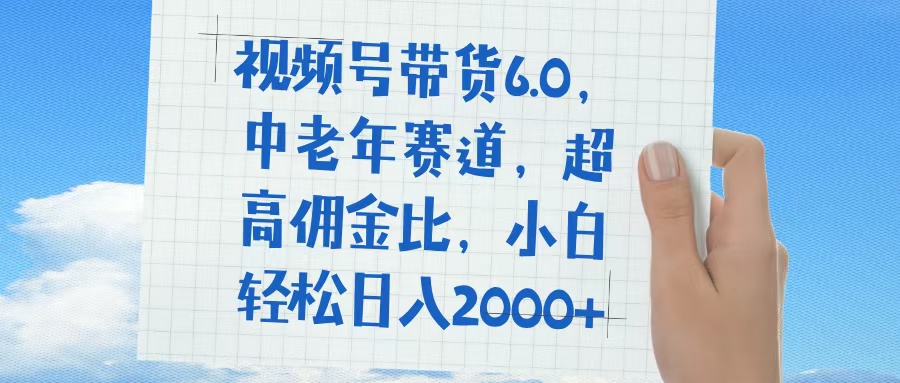 视频号带货6.0，中老年赛道，普通人也能轻松日入1500+，超高佣金比-千图副业网