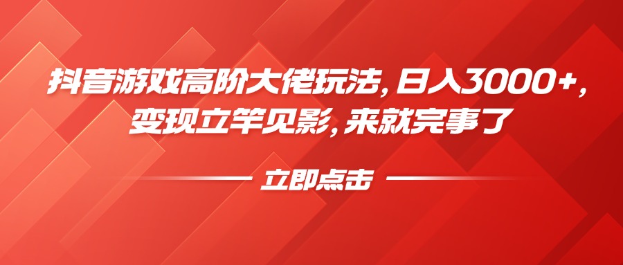 抖音游戏高阶大佬玩法，日入3000+，变现立竿见影，来就完事了-千图副业网