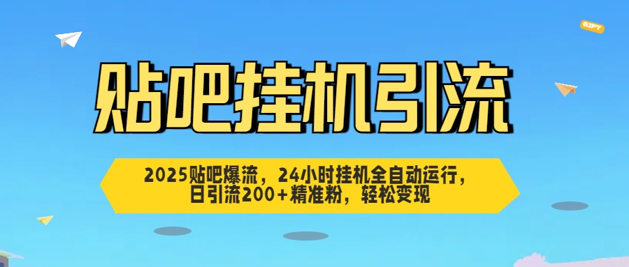 2025贴吧爆流，24小时挂机全自动运行，日引流200+精准粉，轻松变现-千图副业网