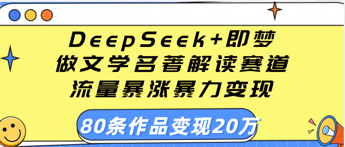 用DeepSeek+即梦做文学名著解读赛道，流量暴涨暴力变现，89条作品变现20万-千图副业网