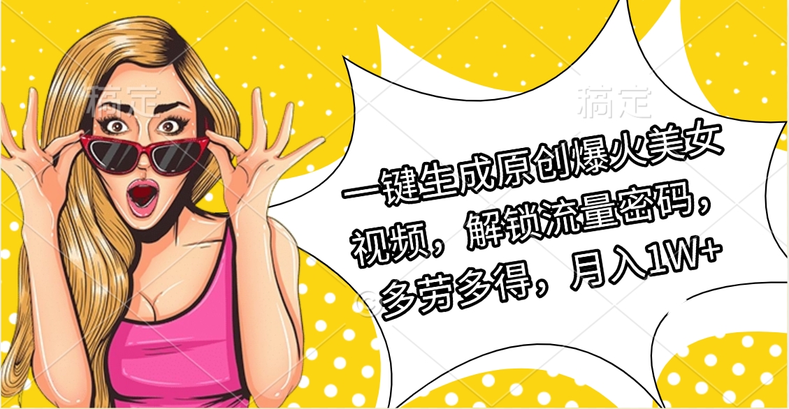 一键生成原创爆火美女视频，解锁流量密码，多劳多得，月入1W+-千图副业网