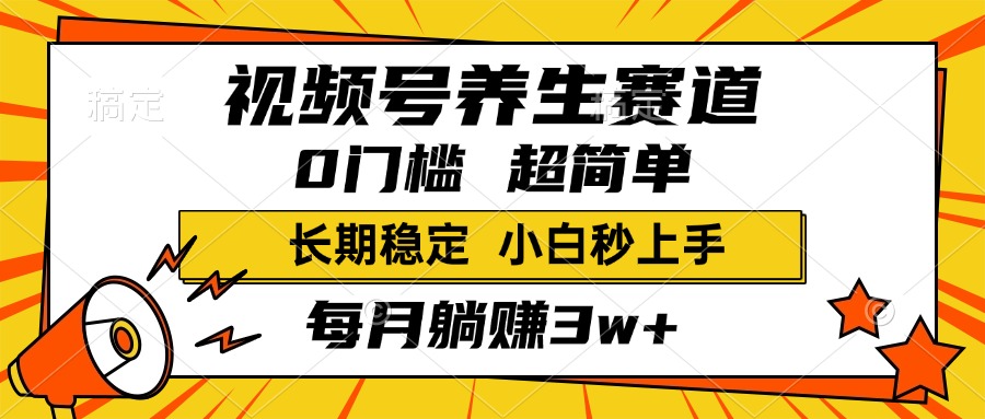 视频号养生赛道，一条视频2000+，超简单，小白轻松月入3w+，长期稳定-千图副业网