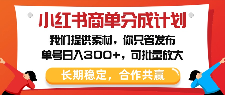 小红书商单分成计划，我们提供素材，你只管发布，单号日入300+，可批量放大-千图副业网