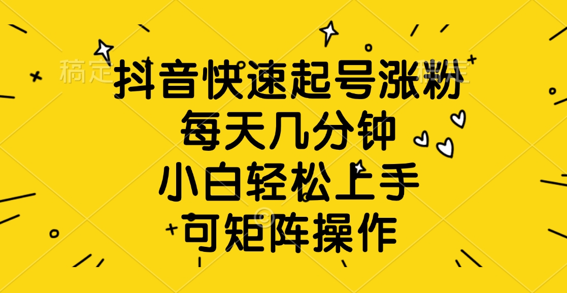 抖音快速起号涨粉，每天几分钟，小白轻松上手、可矩阵操作-千图副业网