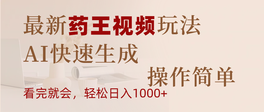 最新药王视频玩法，AI快速生成，操作简单，轻松日入1000+-千图副业网