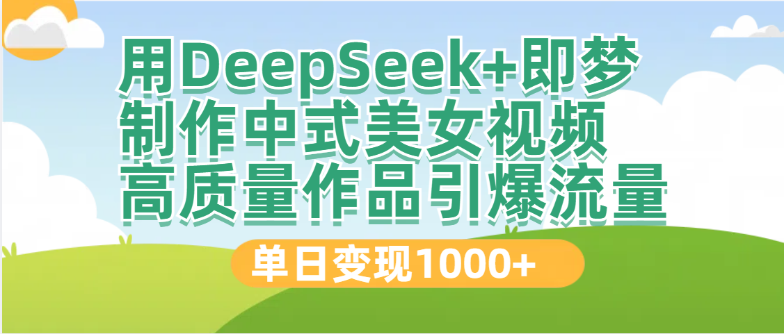 DeepSeek+即梦制作中式美女视频，高质量作品引爆流量，单日变现1000+-千图副业网