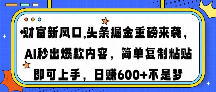 财富新风口,头条掘金重磅来袭，AI秒出爆款内容，简单复制粘贴即可上手，日赚600+不是梦-千图副业网