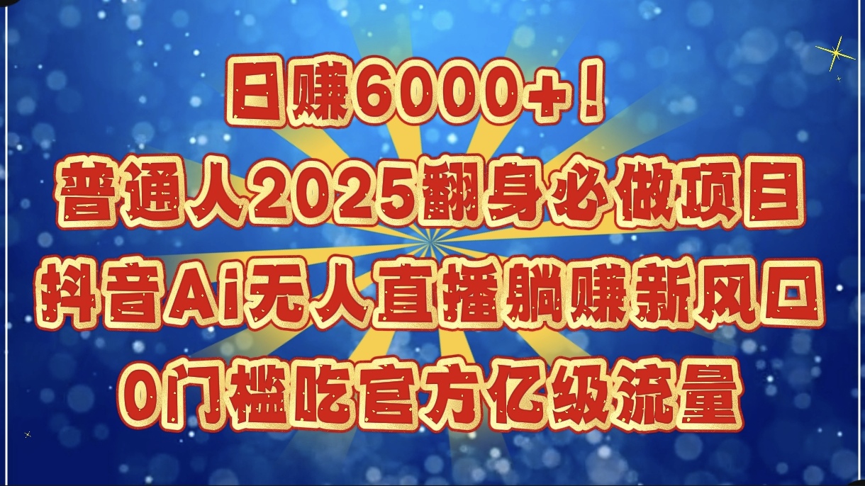 日赚6000+！普通人2025翻身必做项目，抖音Ai无人直播躺赚新风口，0门槛吃官方亿级流量-千图副业网