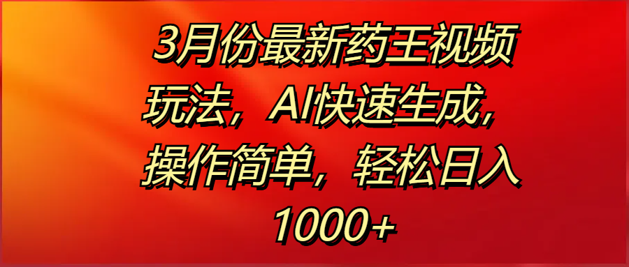 3月份最新药王视频玩法，AI快速生成，操作简单，轻松日入1000+-千图副业网