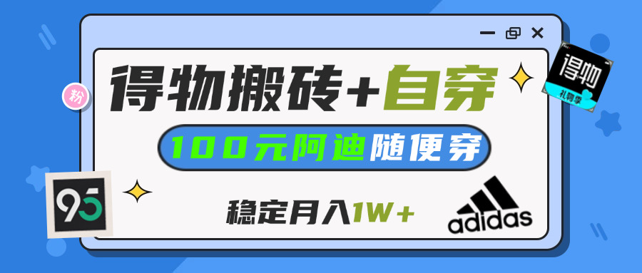 【得物】鞋服搬砖,自穿阿迪100+,一单50-500+,小白轻松上手,月入1W+-千图副业网