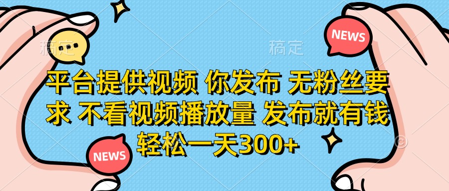 平台提供视频，你发布  无粉丝要求，不看视频播放量，发布就有钱，轻松一天300+-千图副业网